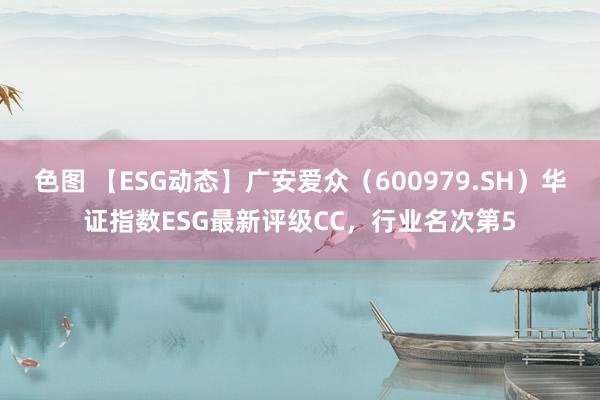 色图 【ESG动态】广安爱众（600979.SH）华证指数ESG最新评级CC，行业名次第5