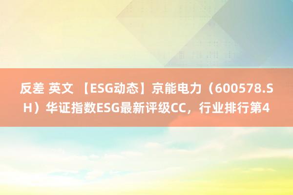 反差 英文 【ESG动态】京能电力（600578.SH）华证指数ESG最新评级CC，行业排行第4