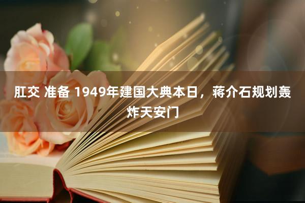 肛交 准备 1949年建国大典本日，蒋介石规划轰炸天安门