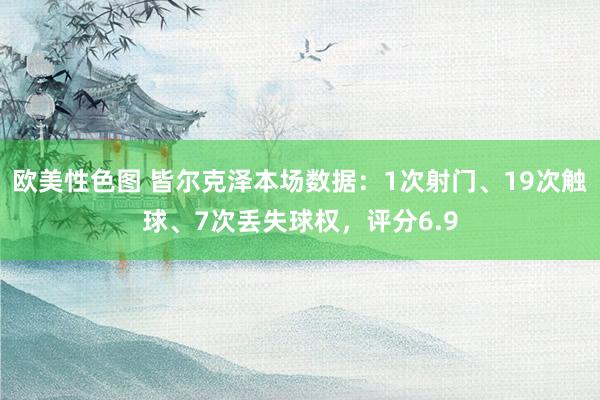 欧美性色图 皆尔克泽本场数据：1次射门、19次触球、7次丢失球权，评分6.9