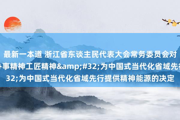 最新一本道 浙江省东谈主民代表大会常务委员会对于随性阐扬劳模精神办事精神工匠精神&#32;为中国式当代化省域先行提供精神能源的决定