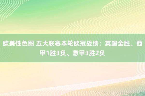 欧美性色图 五大联赛本轮欧冠战绩：英超全胜、西甲1胜3负、意甲3胜2负