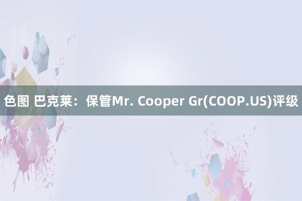 色图 巴克莱：保管Mr. Cooper Gr(COOP.US)评级