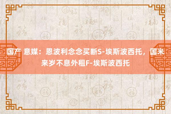 国产 意媒：恩波利念念买断S-埃斯波西托，国米来岁不息外租F-埃斯波西托