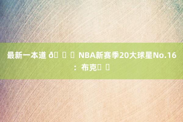 最新一本道 🌟NBA新赛季20大球星No.16：布克☀️