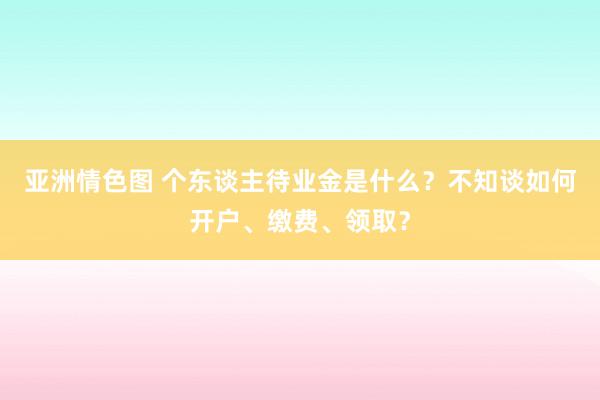 亚洲情色图 个东谈主待业金是什么？不知谈如何开户、缴费、领取？