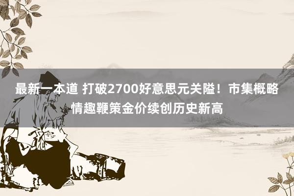 最新一本道 打破2700好意思元关隘！市集概略情趣鞭策金价续创历史新高