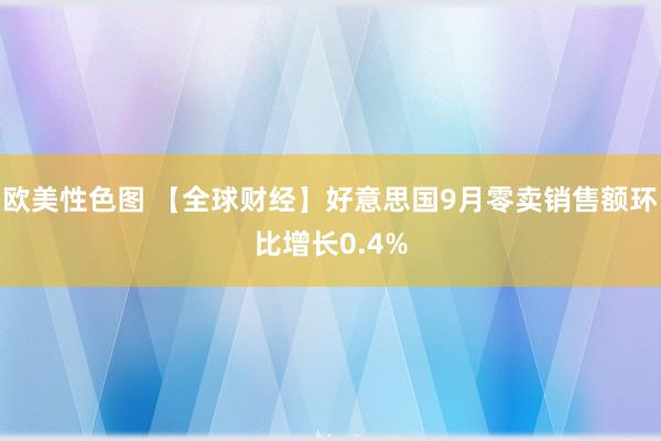 欧美性色图 【全球财经】好意思国9月零卖销售额环比增长0.4%