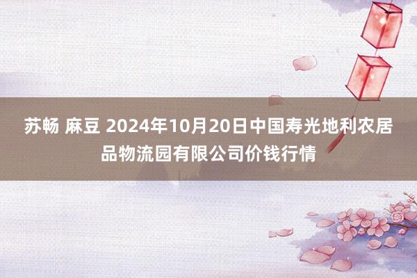 苏畅 麻豆 2024年10月20日中国寿光地利农居品物流园有限公司价钱行情