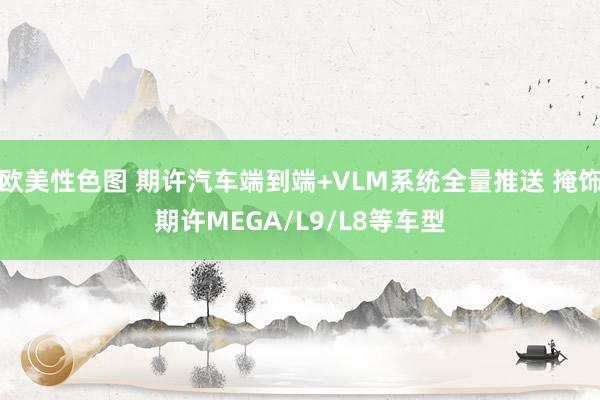 欧美性色图 期许汽车端到端+VLM系统全量推送 掩饰期许MEGA/L9/L8等车型