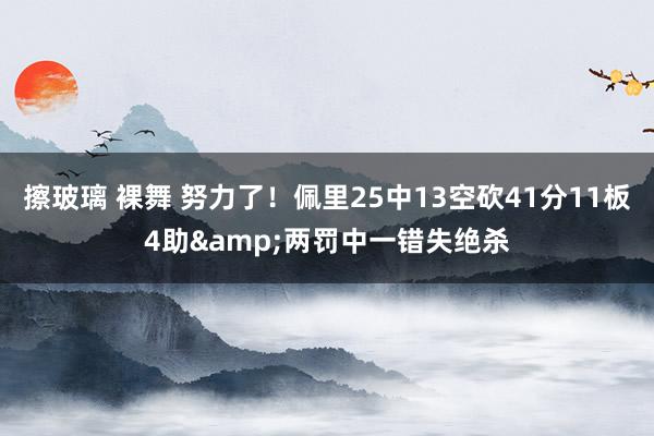 擦玻璃 裸舞 努力了！佩里25中13空砍41分11板4助&两罚中一错失绝杀