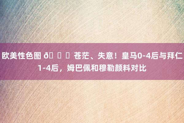 欧美性色图 😞苍茫、失意！皇马0-4后与拜仁1-4后，姆巴佩和穆勒颜料对比