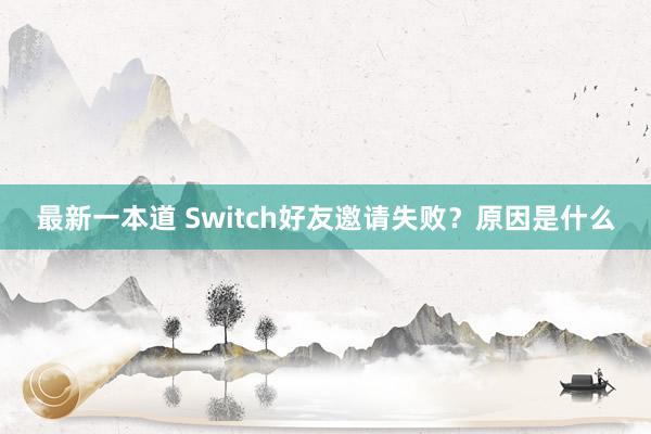 最新一本道 Switch好友邀请失败？原因是什么