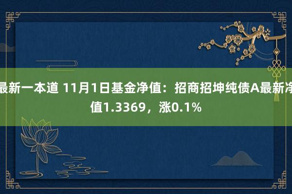 最新一本道 11月1日基金净值：招商招坤纯债A最新净值1.3369，涨0.1%