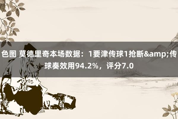 色图 莫德里奇本场数据：1要津传球1抢断&传球奏效用94.2%，评分7.0