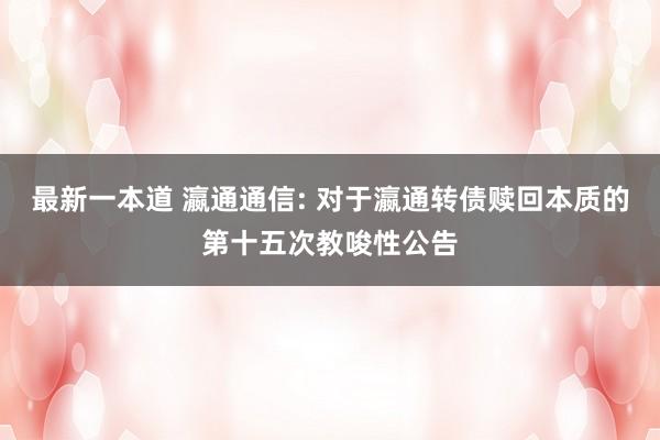 最新一本道 瀛通通信: 对于瀛通转债赎回本质的第十五次教唆性公告