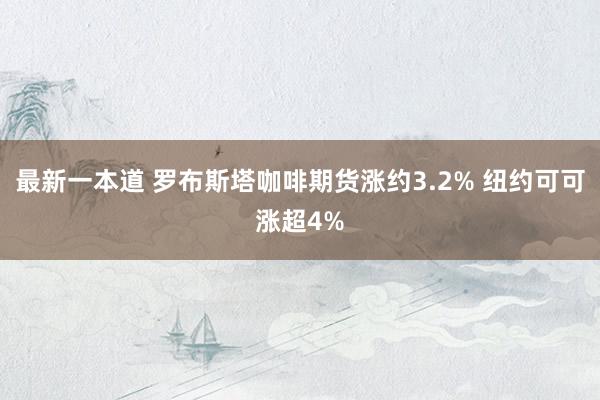 最新一本道 罗布斯塔咖啡期货涨约3.2% 纽约可可涨超4%