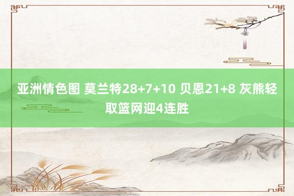 亚洲情色图 莫兰特28+7+10 贝恩21+8 灰熊轻取篮网迎4连胜