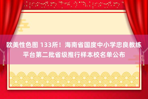 欧美性色图 133所！海南省国度中小学忠良教练平台第二批省级推行样本校名单公布