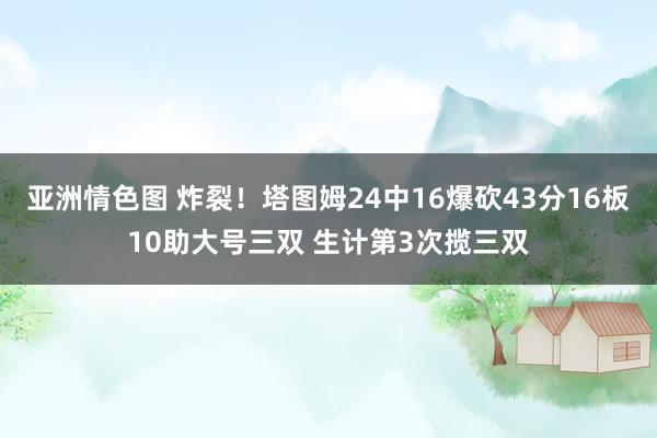 亚洲情色图 炸裂！塔图姆24中16爆砍43分16板10助大号三双 生计第3次揽三双