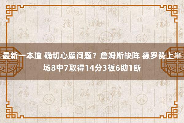 最新一本道 确切心魔问题？詹姆斯缺阵 德罗赞上半场8中7取得14分3板6助1断