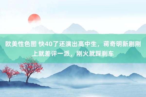 欧美性色图 快40了还演出高中生，蒋奇明新剧刚上就差评一派，刚火就踩刹车