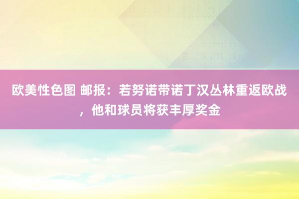 欧美性色图 邮报：若努诺带诺丁汉丛林重返欧战，他和球员将获丰厚奖金