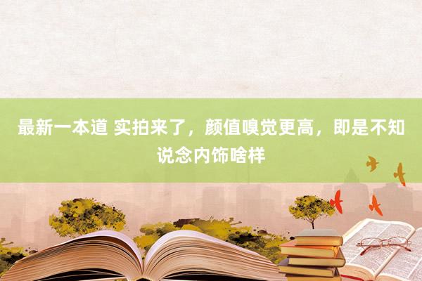 最新一本道 实拍来了，颜值嗅觉更高，即是不知说念内饰啥样