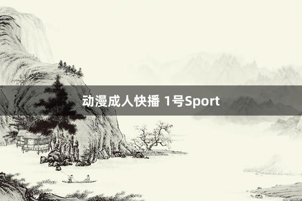 动漫成人快播 1号Sport