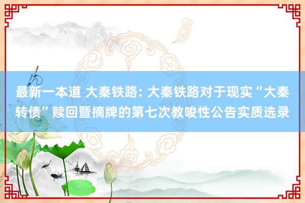 最新一本道 大秦铁路: 大秦铁路对于现实“大秦转债”赎回暨摘牌的第七次教唆性公告实质选录